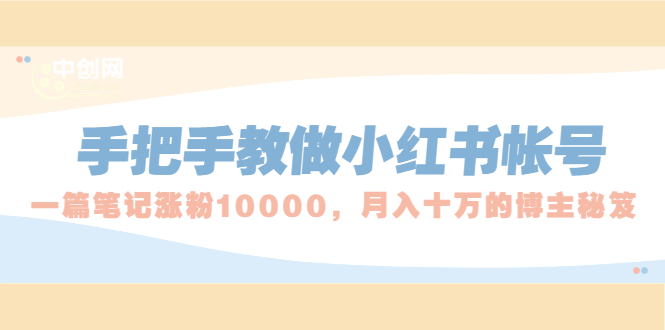 （1657期）手把手教做小红书帐号，一篇笔记涨粉10000，月入十万的博主秘笈-韬哥副业项目资源网