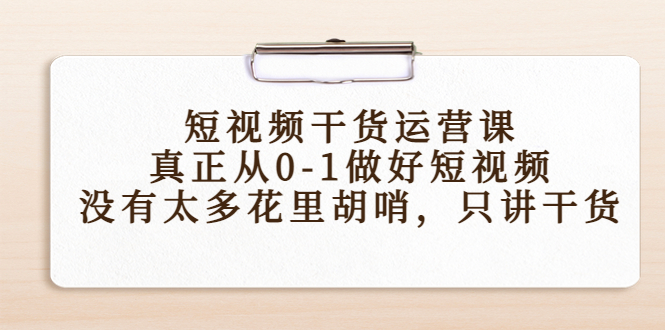 （4192期）短视频干货运营课，真正从0-1做好短视频，没有太多花里胡哨，只讲干货-韬哥副业项目资源网