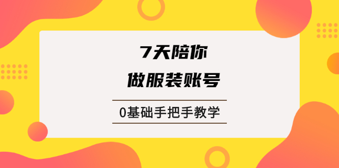 （1876期）7天陪你做服装账号，0基础手把手教学【视频课程】