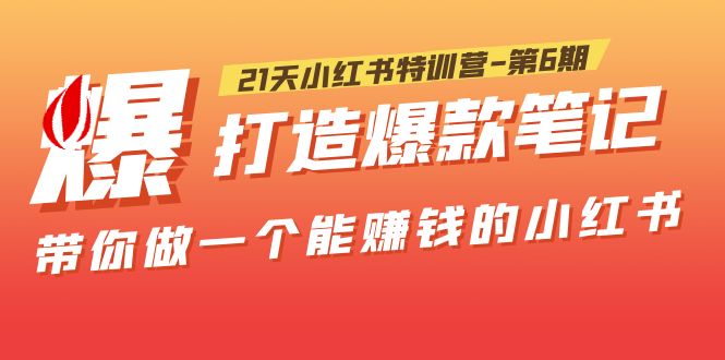 （5598期）21天小红书特训营-第6期，打造爆款笔记，带你做一个能赚钱的小红书！-韬哥副业项目资源网