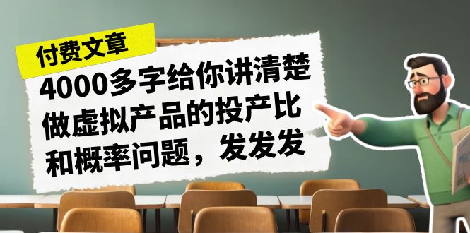 （7027期）某付款文章《4000多字给你讲清楚做虚拟产品的投产比和概率问题，发发发》-韬哥副业项目资源网