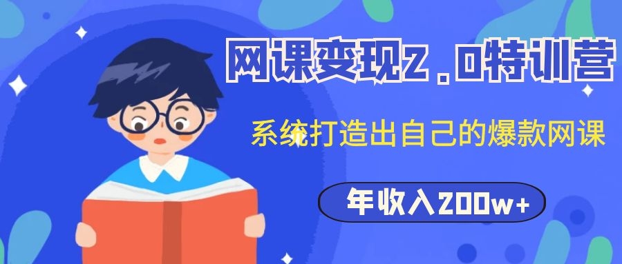 （1122期）网课变现2.0特训营，系统打造出自己的爆款网课，年收入200w+（价值2980元）-韬哥副业项目资源网