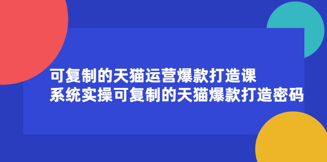 （2174期）可复制的天猫运营爆款打造课，系统实操可复制的天猫爆款打造密码-韬哥副业项目资源网