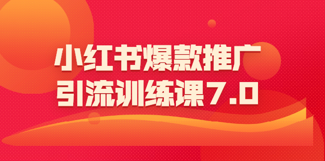 （1565期）小红书爆款推广引流训练课7.0：一部手机即可操作玩转小红书引流赚钱