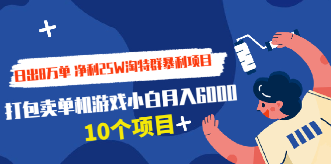 （1925期）日出8万单 净利25W淘特群暴利项目+打包卖单机游戏小白月入6000 (10个项目)-韬哥副业项目资源网