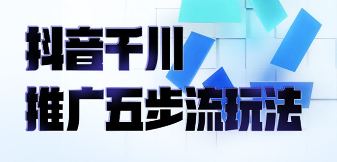 （2330期）抖音千川推广五步流玩法：教你轻松获取自然流量，打造单品爆款-韬哥副业项目资源网