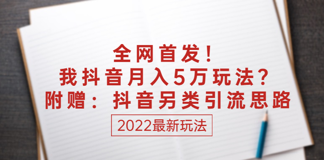 （2555期）某付费文章：全网首发！我抖音月入5万玩法？附赠：抖音另类引流思路-韬哥副业项目资源网