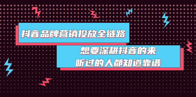 （3650期）抖音品牌营销投放全链路：想要深耕抖音的来，听过的人都知道靠谱-韬哥副业项目资源网