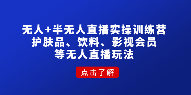 （4510期）无人+半无人直播实操训练营：护肤品、饮料、影视会员等无人直播玩法-韬哥副业项目资源网