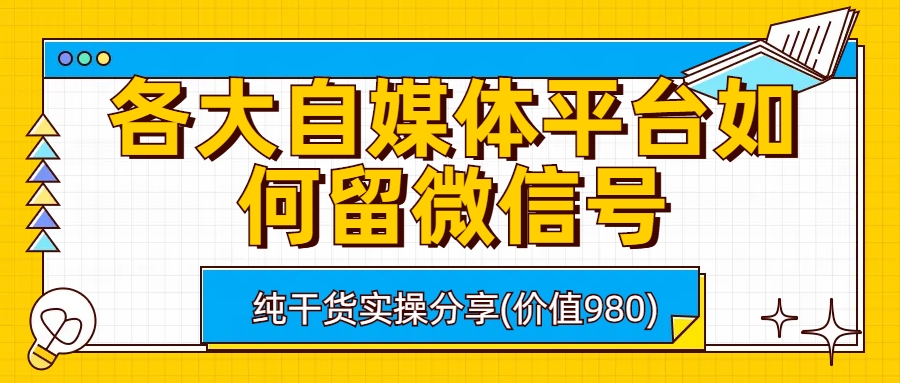 （6642期）各大自媒体平台如何留微信号，详细实操教学-韬哥副业项目资源网