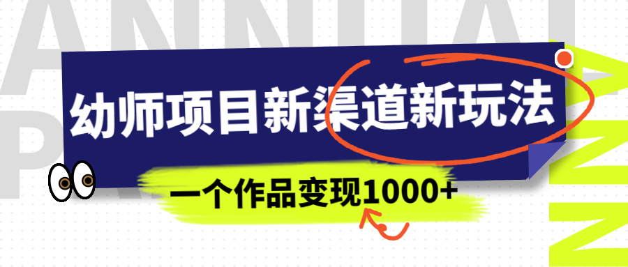 （6746期）幼师项目新渠道新玩法，一个作品变现1000+，一部手机实现月入过万-韬哥副业项目资源网