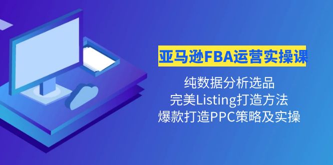 （4159期）亚马逊FBA运营实操课 纯数据分析选品+完美Listing打造+爆款打造PPC策略实操-韬哥副业项目资源网