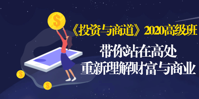 （1475期）《投资与商道》2020高级班：带你站在高处，重新理解财富与商业（无水印）-韬哥副业项目资源网