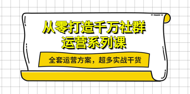 （3917期）从零打造千万社群-运营系列课：全套运营方案，超多实战干货-韬哥副业项目资源网