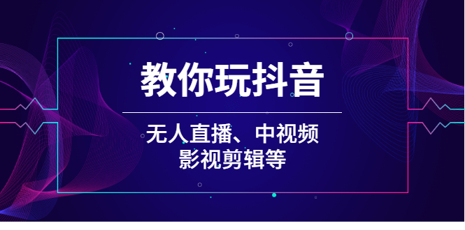 （2009期）教你玩抖音（无人直播、中视频、影视剪辑等）-韬哥副业项目资源网