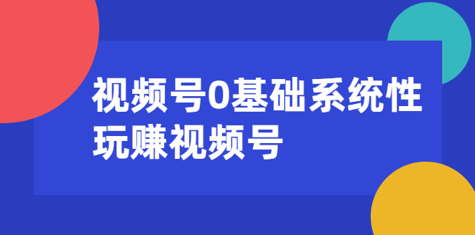 （1624期）视频号0基础系统性玩赚视频号内容运营+引流+快速变现（20节课）-韬哥副业项目资源网