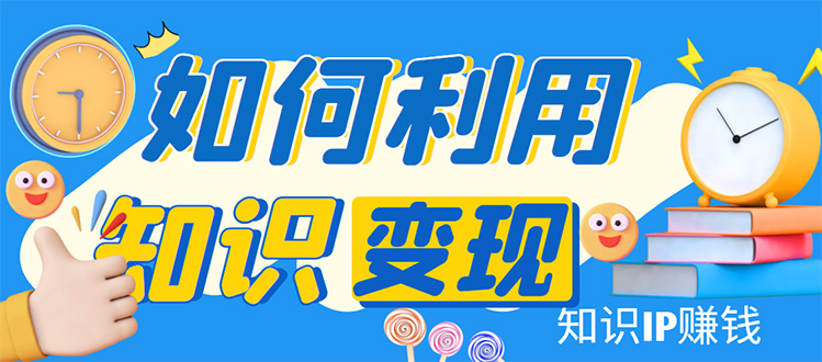 （4608期）知识IP变现训练营：手把手带你如何做知识IP赚钱，助你逆袭人生！-韬哥副业项目资源网