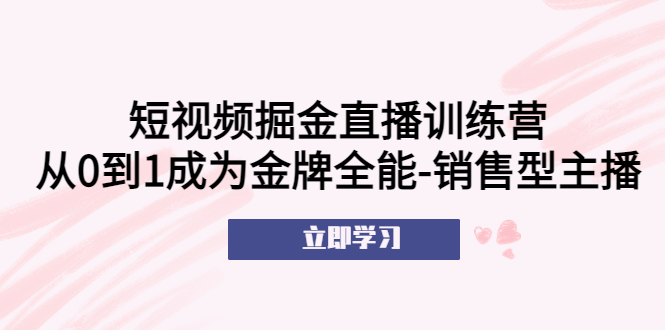 （5516期）短视频掘金直播训练营：从0到1成为金牌全能-销售型主播！-韬哥副业项目资源网