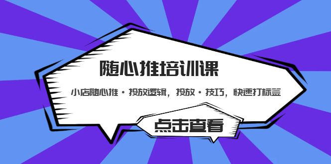 （5145期）随心推培训课：小店随心推·投放逻辑，投放·技巧，快速打标签-韬哥副业项目资源网