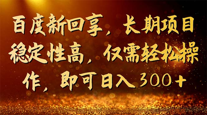 （7033期）百度新回享，长期项目稳定性高，仅需轻松操作，即可日入300+-韬哥副业项目资源网