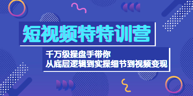 （4231期）短视频特特训营：千万级操盘手带你从底层逻辑到实操细节到变现-价值2580-韬哥副业项目资源网