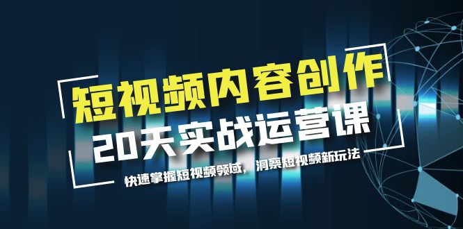 （5879期）短视频内容创作20天实战运营课，快速掌握短视频领域，洞察短视频新玩法-韬哥副业项目资源网