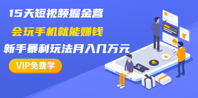 （1355期）15天短视频掘金营：会玩手机就能赚钱，新手暴利玩法月入几万元（15节课）