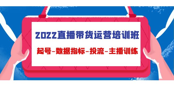 （4427期）2022直播带货运营培训班：起号-数据指标-投流-主播训练（15节）-韬哥副业项目资源网