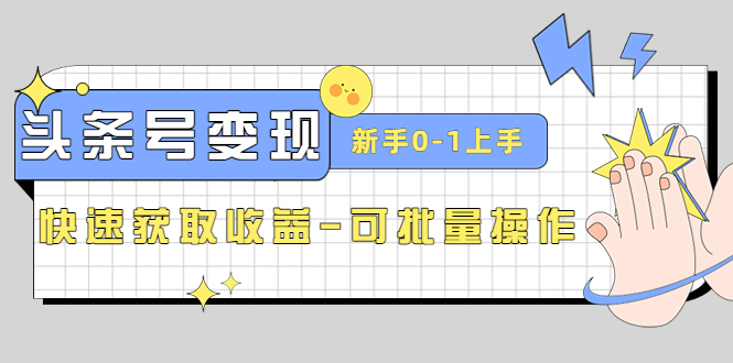 （4599期）2023头条号实操变现课：新手0-1轻松上手，快速获取收益-可批量操作-韬哥副业项目资源网