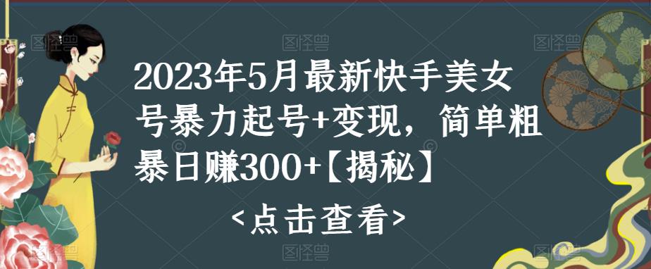 （5959期）快手暴力起号+变现2023五月最新玩法，简单粗暴 日入300+-韬哥副业项目资源网