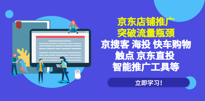 （5517期）京东店铺推广：突破流量瓶颈，京搜客海投快车购物触点京东直投智能推广工具-韬哥副业项目资源网