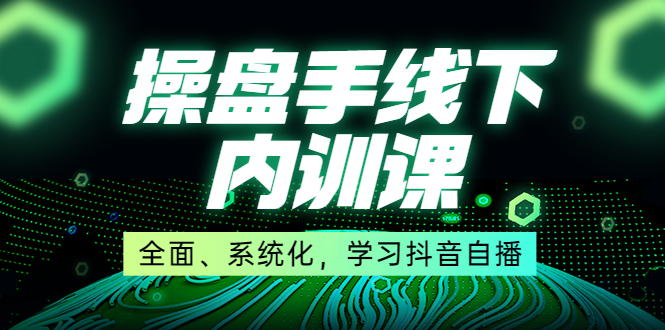 图片[1]-（3910期）某收费培训第22期·操盘手线下内训课，全面、系统化，学习抖音自播-韬哥副业项目资源网