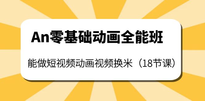 （3935期）An零基础动画全能班：能做短视频动画视频换米（18节课）-韬哥副业项目资源网