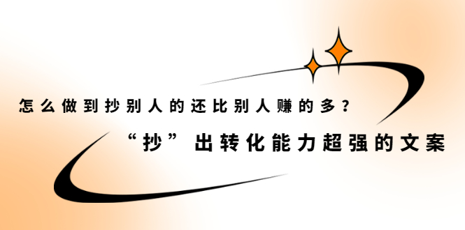 （2074期）怎么做到抄别人的还比别人赚的多？“抄”出转化能力超强的文案-韬哥副业项目资源网