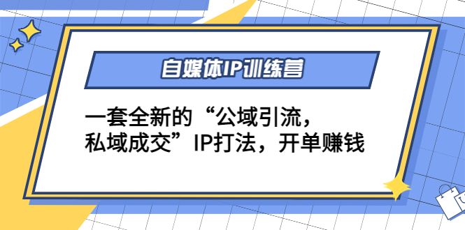 （4290期）自媒体IP训练营(12+13期)一套全新的“公域引流，私域成交”IP打法 开单赚钱-韬哥副业项目资源网