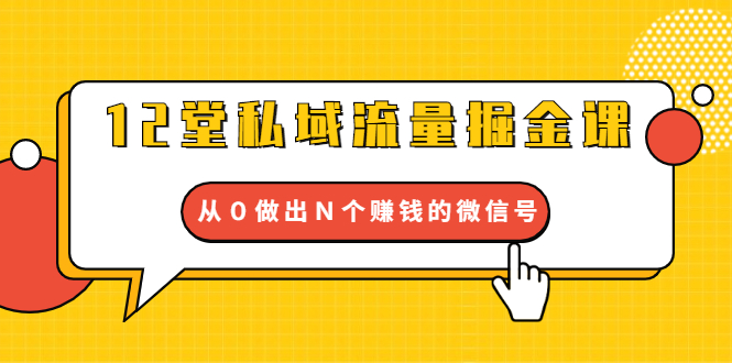 （1659期）12堂私域流量掘金课：打通私域４大关卡，从０做出Ｎ个赚钱的微信号