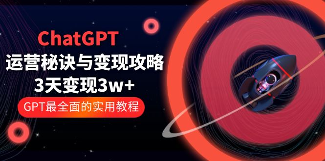 （5763期）ChatGPT运营-秘诀与变现攻略：3天变现1w+ GPT最全面的实用教程（100节课）-韬哥副业项目资源网