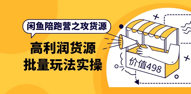 （3930期）闲鱼陪跑营之攻货源：高利润货源批量玩法，月入过万实操（价值498）-韬哥副业项目资源网