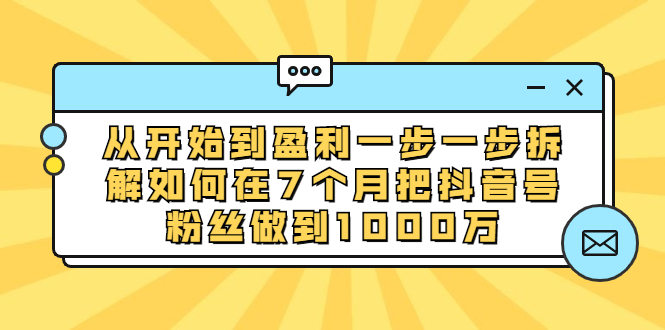 （1837期）从开始到盈利一步一步拆解如何在7个月把抖音号粉丝做到1000万