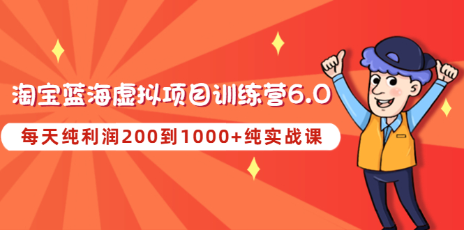 图片[1]-（4587期）黄岛主《淘宝蓝海虚拟项目陪跑训练营6.0》每天纯利润200到1000+纯实战课-韬哥副业项目资源网