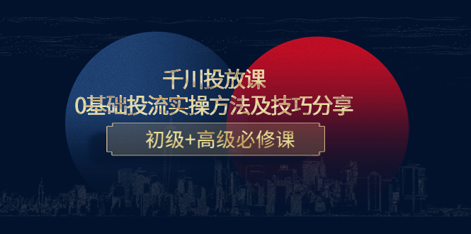 （4249期）千川投放课：0基础投流实操方法及技巧分享，初级+高级必修课-韬哥副业项目资源网