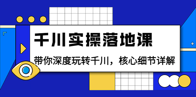 （3651期）千川实操落地课：带你深度玩转千川，核心细节详解（18节课时）-韬哥副业项目资源网