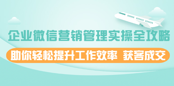 （1996期）企业微信营销管理实操全攻略，助你轻松提升工作效率 获客成交-韬哥副业项目资源网