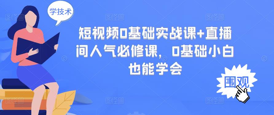 （2999期）短视频0基础实战课+直播间人气必修课，0基础小白也能学会-韬哥副业项目资源网