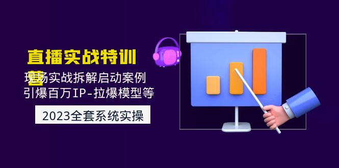 （4794期）2023直播实战：现场实战拆解启动案例 引爆百万IP-拉爆模型等(无中创水印)-韬哥副业项目资源网