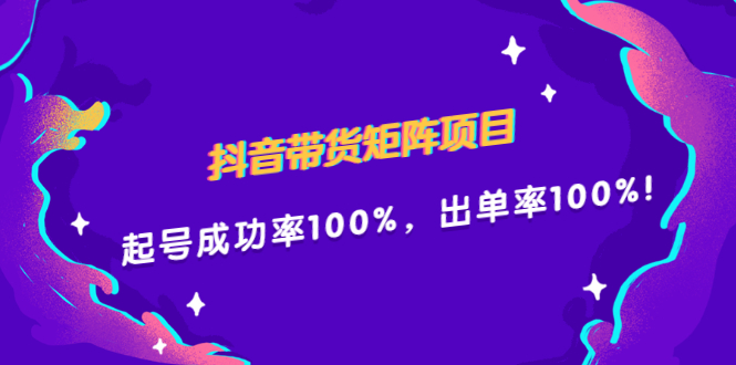 （2249期）抖音带货矩阵项目，起号成功率100%，出单率100%！-韬哥副业项目资源网