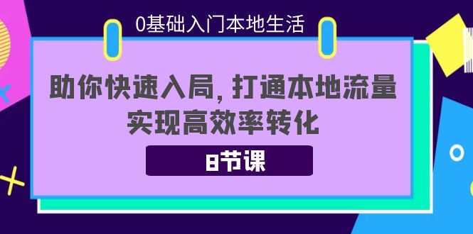 （3899期）0基础入门本地生活：助你快速入局，8节课带你打通本地流量，实现高效率转化-韬哥副业项目资源网