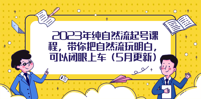 （5808期）2023年纯自然流起号课程，带你把自然流玩明白，可以闭眼上车（5月更新）-韬哥副业项目资源网