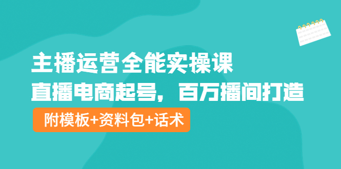 图片[1]-（3995期）主播运营全能实操课：直播电商起号，百万播间打造（附模板+资料包+话术）-韬哥副业项目资源网