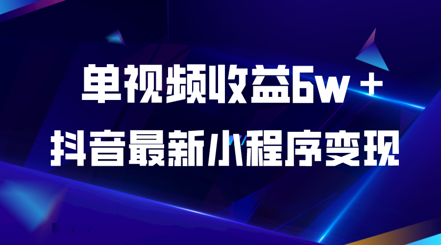 （5708期）抖音最新小程序变现项目，单视频收益6w＋-韬哥副业项目资源网